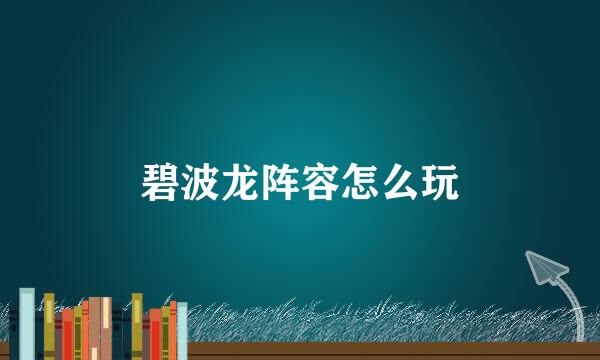 碧波龙阵容怎么玩