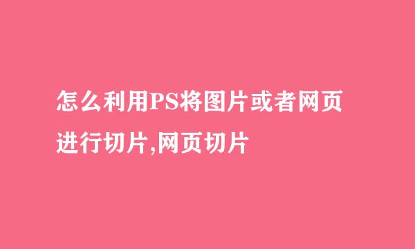 怎么利用PS将图片或者网页进行切片,网页切片