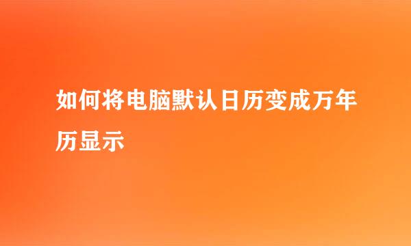如何将电脑默认日历变成万年历显示