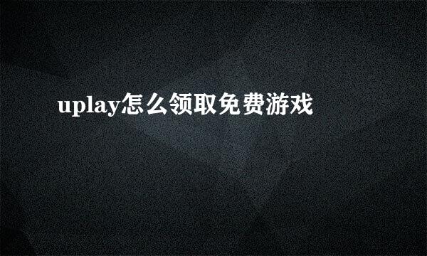 uplay怎么领取免费游戏