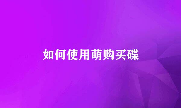 如何使用萌购买碟