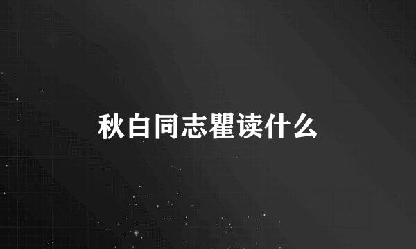 秋白同志瞿读什么