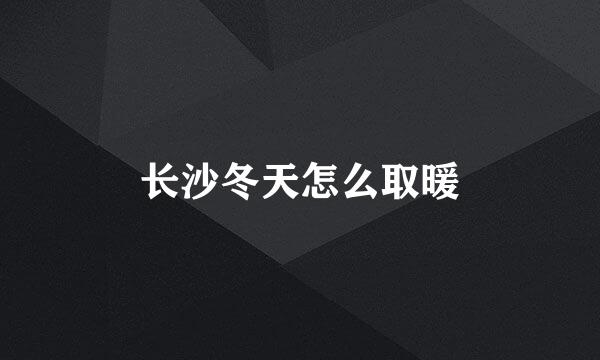 长沙冬天怎么取暖
