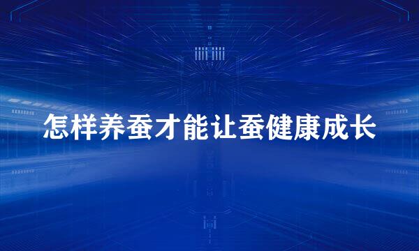 怎样养蚕才能让蚕健康成长