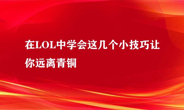 在LOL中学会这几个小技巧让你远离青铜