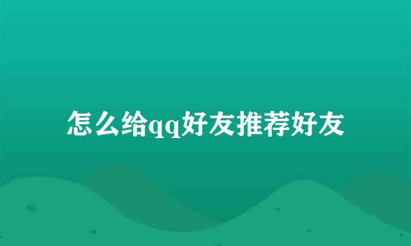 怎么给qq好友推荐好友