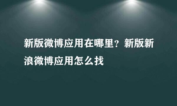 新版微博应用在哪里？新版新浪微博应用怎么找
