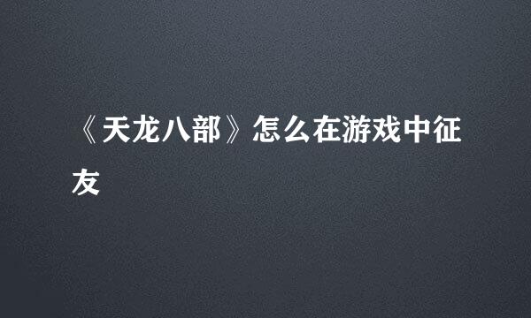 《天龙八部》怎么在游戏中征友