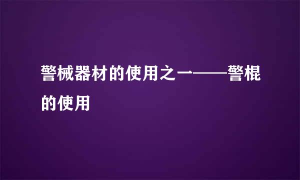 警械器材的使用之一——警棍的使用