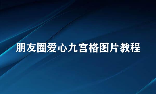 朋友圈爱心九宫格图片教程