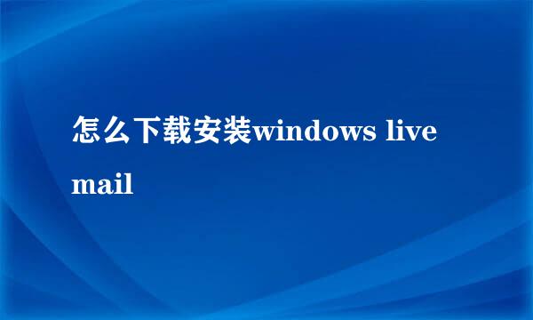 怎么下载安装windows live mail