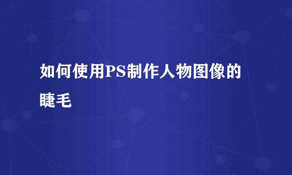 如何使用PS制作人物图像的睫毛
