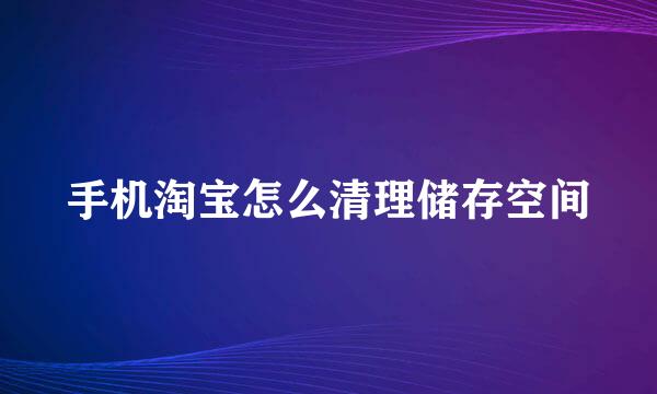 手机淘宝怎么清理储存空间