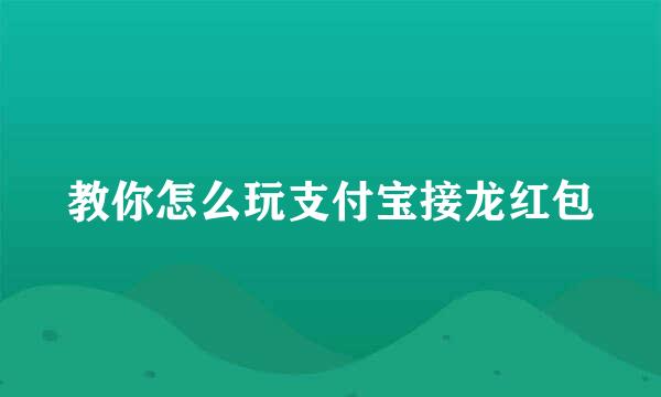 教你怎么玩支付宝接龙红包