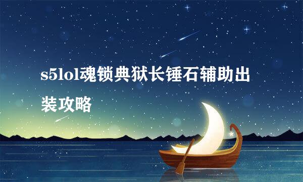 s5lol魂锁典狱长锤石辅助出装攻略