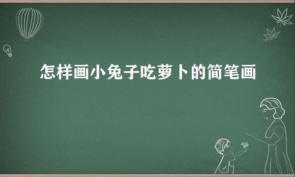 怎样画小兔子吃萝卜的简笔画
