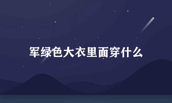 军绿色大衣里面穿什么