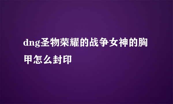 dng圣物荣耀的战争女神的胸甲怎么封印