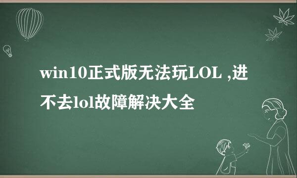 win10正式版无法玩LOL ,进不去lol故障解决大全