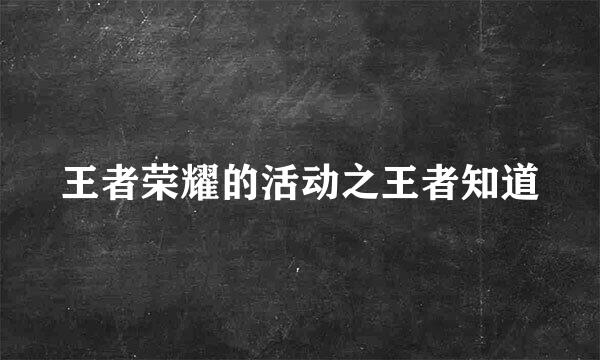 王者荣耀的活动之王者知道