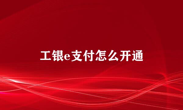 工银e支付怎么开通