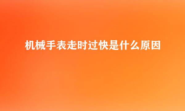 机械手表走时过快是什么原因
