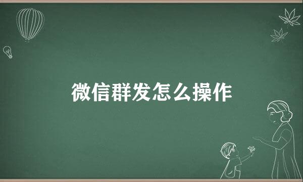 微信群发怎么操作