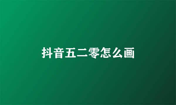 抖音五二零怎么画