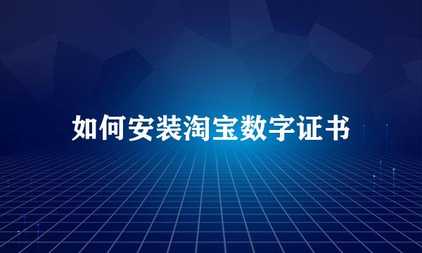 如何安装淘宝数字证书