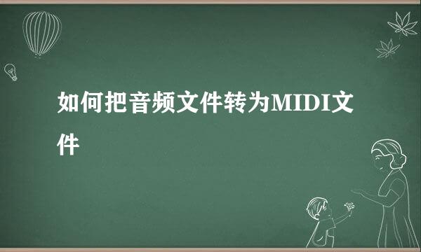 如何把音频文件转为MIDI文件