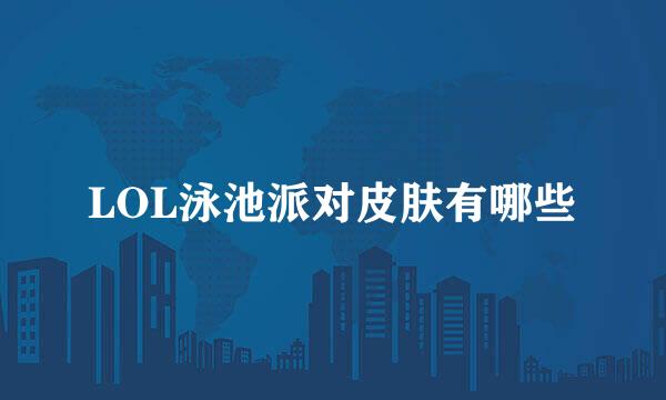 LOL泳池派对皮肤有哪些