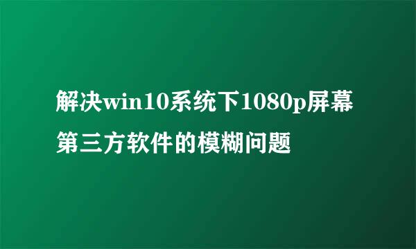 解决win10系统下1080p屏幕第三方软件的模糊问题