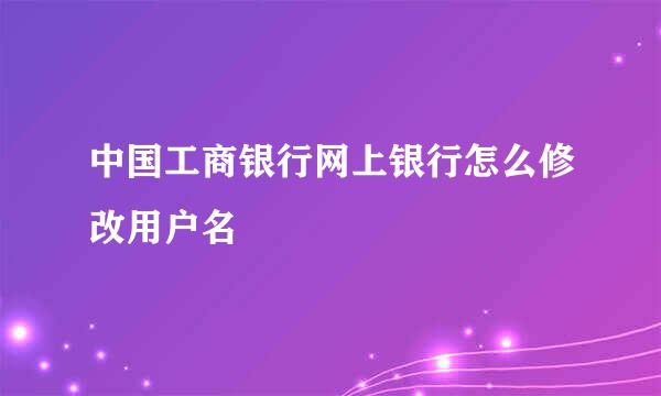 中国工商银行网上银行怎么修改用户名