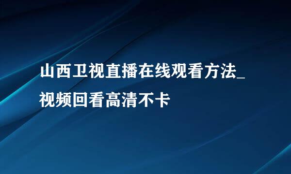 山西卫视直播在线观看方法_视频回看高清不卡
