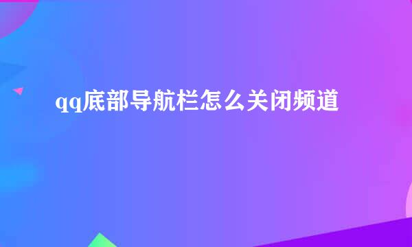 qq底部导航栏怎么关闭频道