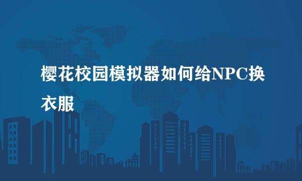 樱花校园模拟器如何给NPC换衣服