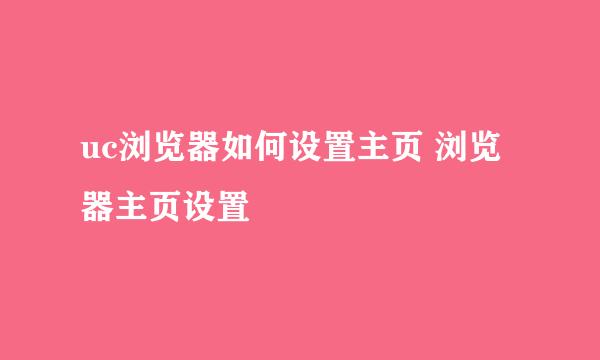 uc浏览器如何设置主页 浏览器主页设置
