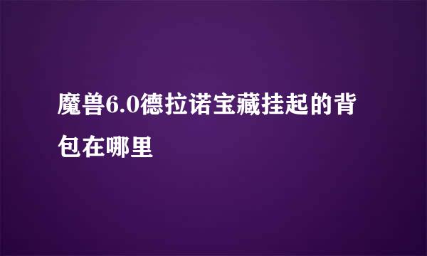 魔兽6.0德拉诺宝藏挂起的背包在哪里