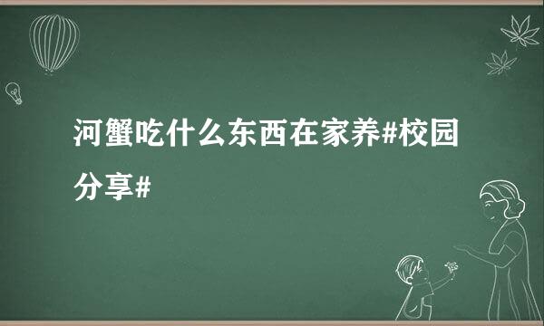 河蟹吃什么东西在家养#校园分享#