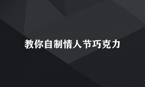 教你自制情人节巧克力