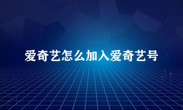 爱奇艺怎么加入爱奇艺号