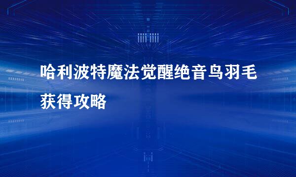 哈利波特魔法觉醒绝音鸟羽毛获得攻略