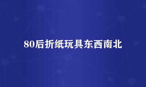 80后折纸玩具东西南北
