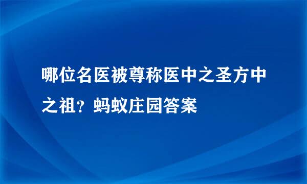 哪位名医被尊称医中之圣方中之祖？蚂蚁庄园答案