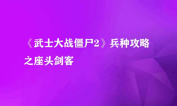《武士大战僵尸2》兵种攻略之座头剑客