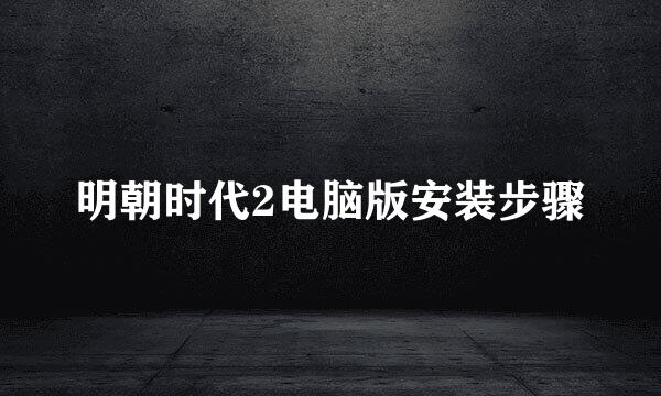 明朝时代2电脑版安装步骤