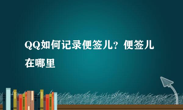 QQ如何记录便签儿？便签儿在哪里
