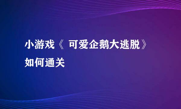 小游戏《 可爱企鹅大逃脱》如何通关