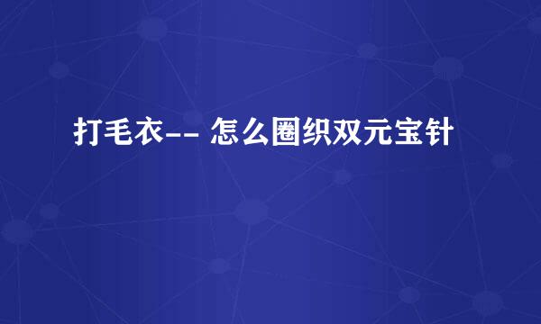 打毛衣-- 怎么圈织双元宝针
