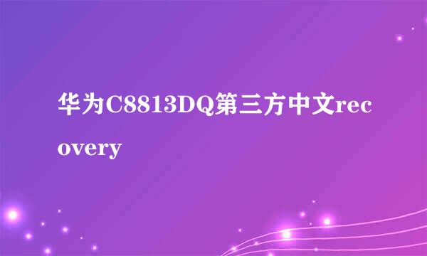 华为C8813DQ第三方中文recovery